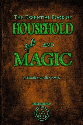The Essential Book of Household Spells and Magic by Crowley, Beatrice Aurelia