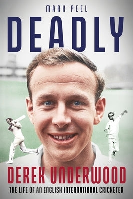 Deadly: The Life of English International Cricketer Derek Underwood by Peel, Mark