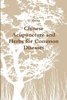 Chinese Acupuncture and Herbs for Common Diseases by Zheng, Li