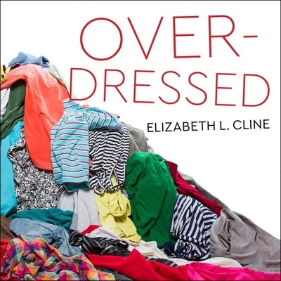 Overdressed: The Shockingly High Cost of Cheap Fashion by Cline, Elizabeth L.