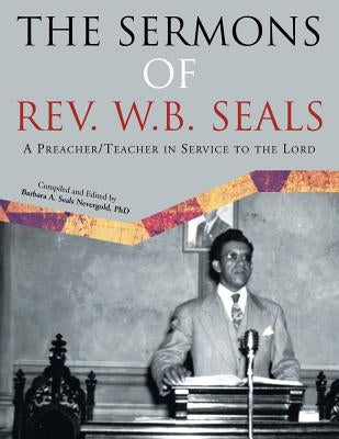 The Sermons of REV. W.B. Seals: A Preacher/Teacher in Service to the Lord by Nevergold, Barbara A. Seals
