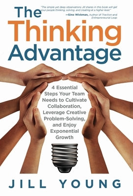 The Thinking Advantage: 4 Essential Steps Your Team Needs to Cultivate Collaboration, Leverage Creative Problem-Solving, and Enjoy Exponential by Young, Jill