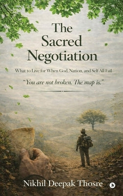 The Sacred Negotiation: What to Live for When God, Nation, and Self All Fail by Nikhil Deepak Thosre