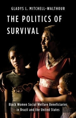 The Politics of Survival: Black Women Social Welfare Beneficiaries in Brazil and the United States by Mitchell, Gladys L.