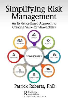 Simplifying Risk Management: An Evidence-Based Approach to Creating Value for Stakeholders by Roberts, Patrick