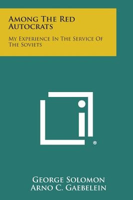 Among the Red Autocrats: My Experience in the Service of the Soviets by Solomon, George