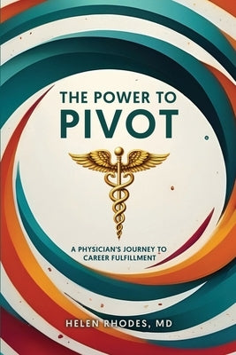The Power to Pivot: A Physician's Journey to Career Fulfillment by Rhodes
