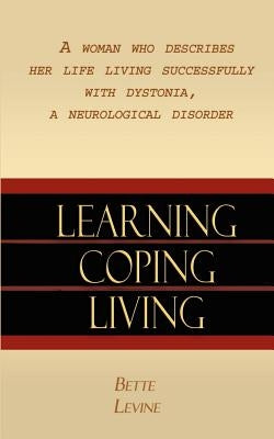 Learning, Coping, Living: A Woman Who Describes Her Life Living Successfully with Dystonia, A Neurological Disorder by Levine, Bette