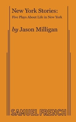 New York Stories: Five Plays About Life in New York by Milligan, Jason