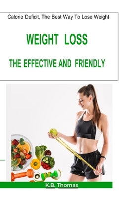 Calorie Deficit, The Best Way To Lose Weight!: Weight Loss the Effective and Friendly Way! by Thomas, K. B.
