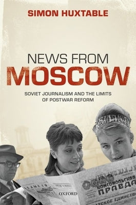 News from Moscow: Soviet Journalism and the Limits of Postwar Reform by Huxtable, Simon
