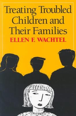 Treating Troubled Children and Their Families by Wachtel, Ellen F.