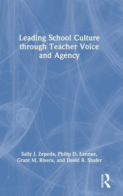 Leading School Culture through Teacher Voice and Agency by Zepeda, Sally J.