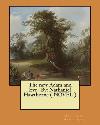 The new Adam and Eve . By: Nathaniel Hawthorne ( NOVEL ) by Hawthorne, Nathaniel