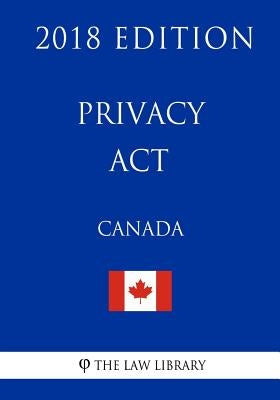 Privacy Act (Canada) - 2018 Edition by The Law Library