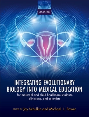 Integrating Evolutionary Biology Into Medical Education: For Maternal and Child Healthcare Students, Clinicians, and Scientists by Schulkin, Jay