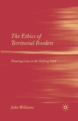 The Ethics of Territorial Borders: Drawing Lines in the Shifting Sand by Williams, J.