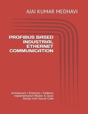 Profibus Based Industrial Ethernet Communication: Architecture - Protocols - VxWorks Implementation Master & Slave Design with Source Code by Medhavi, Ajai Kumar