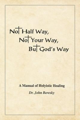 Not Half Way, Not Your Way, But God's Way by John Beresky