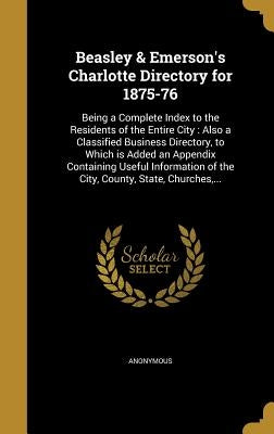 Beasley & Emerson's Charlotte Directory for 1875-76: Being a Complete Index to the Residents of the Entire City: Also a Classified Business Directory, by Anonymous