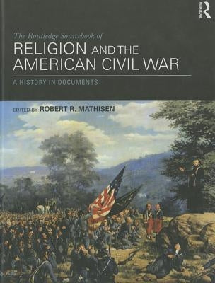 The Routledge Sourcebook of Religion and the American Civil War: A History in Documents by Mathisen, Robert R.