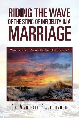 Riding the Wave of the Sting of Infidelity in a Marriage: We All Have Those Moments That Are Called Suddenly's by Ravhudzulo, Anniekie