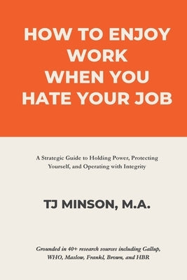 How to Enjoy Work When You Hate Your Job: A Strategic Guide to Holding Power, Protecting Yourself, and Operating with Integrity by Minson, Tj
