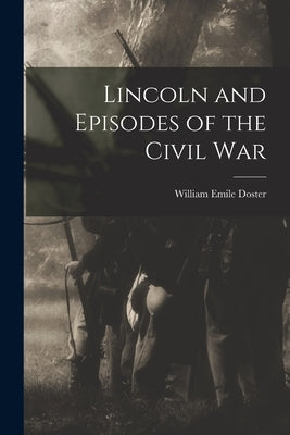 Lincoln and Episodes of the Civil War by Emile, Doster William