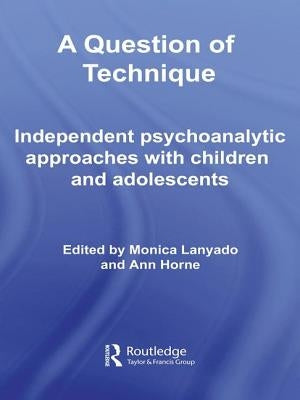 A Question of Technique: Independent Psychoanalytic Approaches with Children and Adolescents by Lanyado, Monica