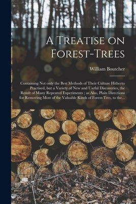 A Treatise on Forest-trees: Containing Not Only the Best Methods of Their Culture Hitherto Practised, but a Variety of New and Useful Discoveries, by Boutcher, William