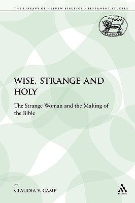 Wise, Strange and Holy: The Strange Woman and the Making of the Bible by Camp, Claudia V.