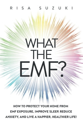 What the EMF?: How to Protect Your Home from EMF Exposure, Improve Sleep, Reduce Anxiety, and Live a Happier, Healthier Life! by Suzuki, Risa