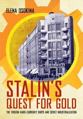 Stalin's Quest for Gold: The Torgsin Hard-Currency Shops and Soviet Industrialization by Osokina, Elena