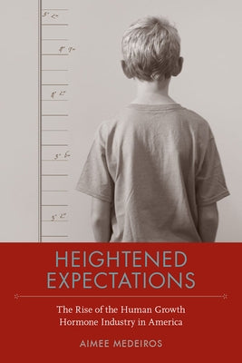 Heightened Expectations: The Rise of the Human Growth Hormone Industry in America by Medeiros, Aimee