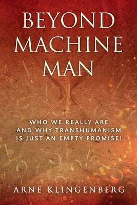 Beyond Machine Man: Who we really are and why Transhumanism is just an empty promise! by Klingenberg, Arne