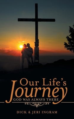 Our Life's Journey: God Was Always There by Ingram, Dick