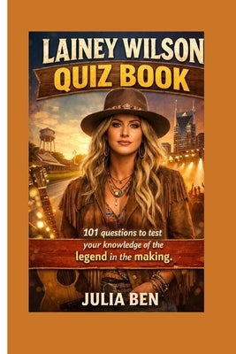 Lainey Wilson Quiz Book: 101 questions to test your knowledge of the legend in the making. by Ben, Julia