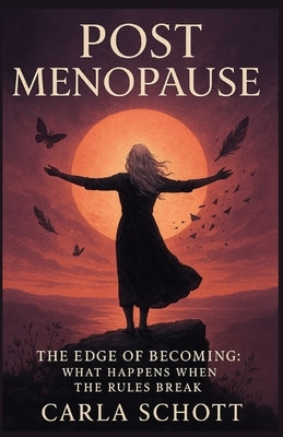 Post Menopause: The Edge of Becoming: What Happens When the Rules Break by Schott, Carla