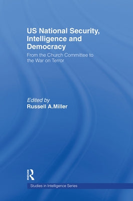 US National Security, Intelligence and Democracy: From the Church Committee to the War on Terror by Miller, Russell A.