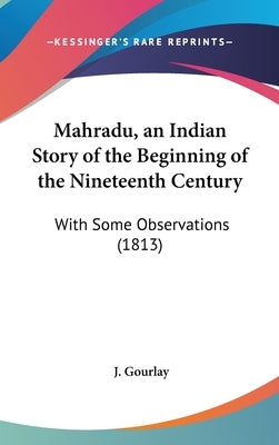 Mahradu, an Indian Story of the Beginning of the Nineteenth Century: With Some Observations (1813) by Gourlay, J.