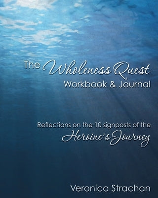 The Wholeness Quest Workbook & Journal: Reflections on the 10 signposts of the Heroine's Journey by Strachan, Veronica Eileen