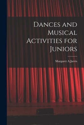 Dances and Musical Activities for Juniors by Jarvis, Margaret A.