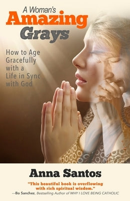A Woman's Amazing Grays: How to Age Gracefully with a Life in Sync with God by Santos, Anna