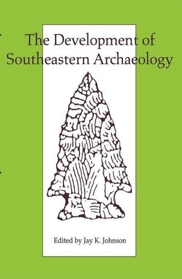 The Development of Southeastern Archaeology by Johnson, Jay K.