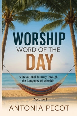 Worship Word of the Day: A Devotional Journey Through the Language of Worship by Pecot, Antonia