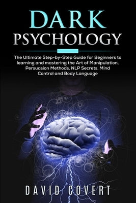 Dark Psychology: The Ultimate Step-by-Step Guide for Beginners to learning and mastering the Art of Manipulation, Persuasion Methods, N by Covert, David