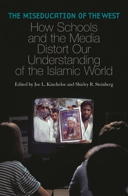 The Miseducation of the West: How Schools and the Media Distort Our Understanding of the Islamic World by Kincheloe, Joe L.