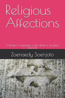 Religious Affections: A Modern Adaptation of the Work of Jonathan Edwards by Soenjoto, Zoenaedy