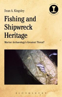 Fishing and Shipwreck Heritage: Marine Archaeology's Greatest Threat? by Kingsley, Sean A.