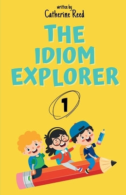 The Idiom Explorer: Vol.1: Stories That Turn Everyday Idioms into Life Lessons by Reed, Catherine